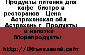 Продукты питания для кафе, бистро и ресторанов › Цена ­ 100 - Астраханская обл., Астрахань г. Продукты и напитки » Морепродукты   